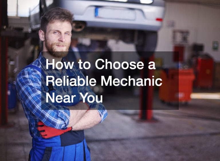 How to Choose a Reliable Mechanic Near You