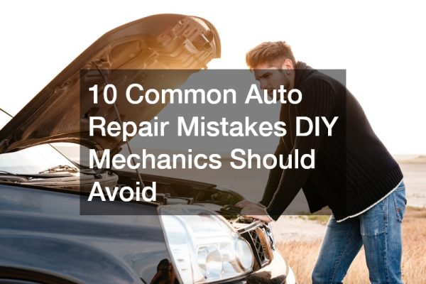 10 Common Auto Repair Mistakes DIY Mechanics Should Avoid